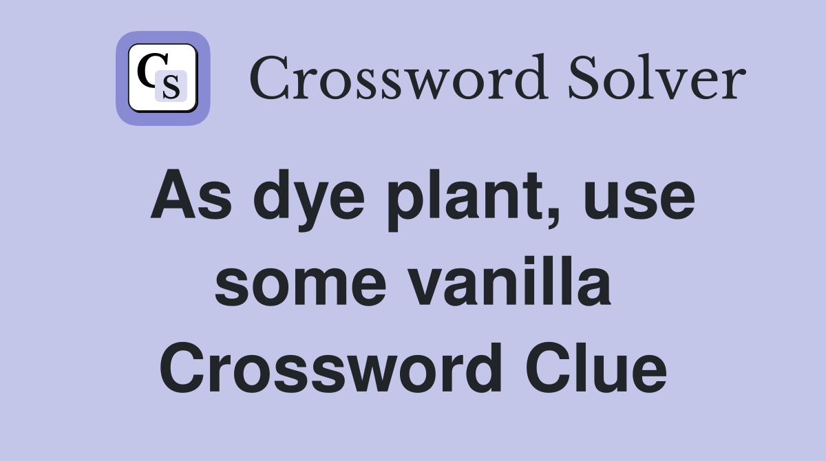 As dye plant, use some vanilla Crossword Clue Answers Crossword Solver